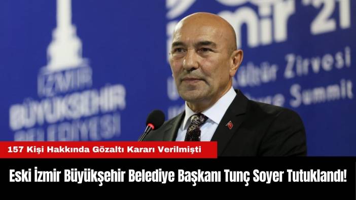 Eski İzmir Büyükşehir Belediye Başkanı Tunç Soyer Tutuklandı!