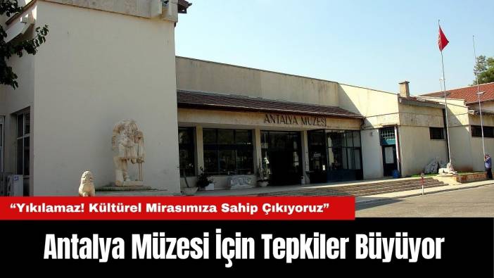 Antalya Müzesi İçin Tepkiler Büyüyor: “Yıkılamaz! Kültürel Mirasımıza Sahip Çıkıyoruz”