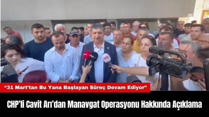 CHP’li Cavit Arı’dan Manavgat Belediyesi Operasyonu Hakkında Açıklama: “Bu Süreç Algı Operasyonudur"