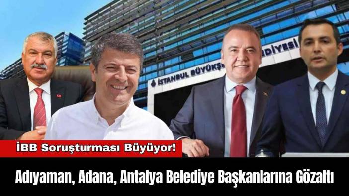 Adıyaman, Adana, Antalya Belediye Başkanlarına Gözaltı: İBB Soruşturması Büyüyor!