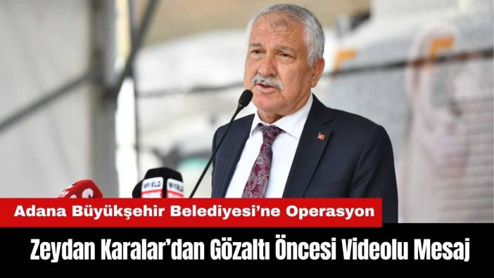 Adana Büyükşehir Belediye Başkanı Zeydan Karalar’dan Gözaltı Öncesi Videolu Mesaj