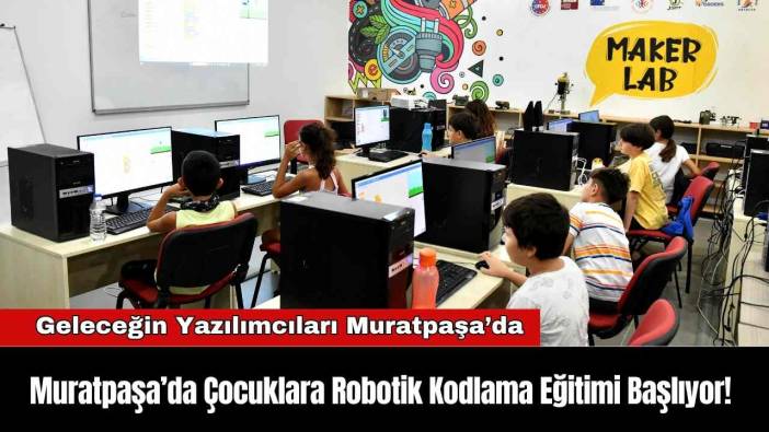 Muratpaşa’da Çocuklara Robotik Kodlama Eğitimi Başlıyor!