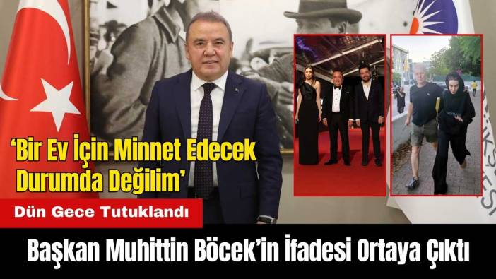 Tutuklanan Başkan Muhittin Böcek’in İfadesi Ortaya Çıktı: Bir Ev İçin Minnet Edecek Durumda Değilim