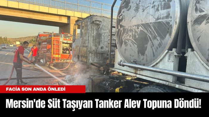 Mersin'de Süt Taşıyan Tanker Alev Topuna Döndü!