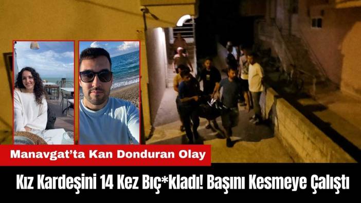 Manavgat’ta Kan Donduran Olay: Kız Kardeşini 14 Kez Bıç*kladı!