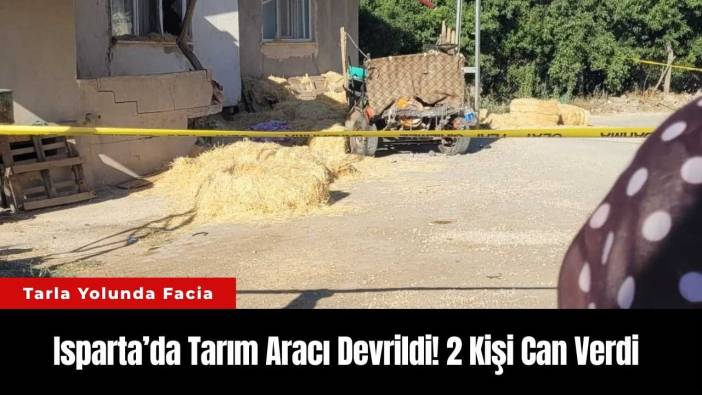 Isparta’da Tarım Aracı Devrildi! 2 Kişi Can Verdi