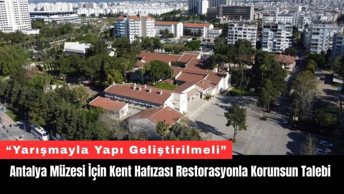 Antalya Müzesi İçin Kent Hafızası Restorasyonla Korunsun Talebi