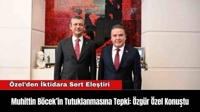 Muhittin Böcek’in Tutuklanmasına Tepki: Özgür Özel Konuştu