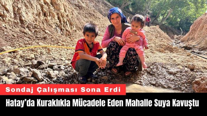 Hatay’da Kuraklıkla Mücadele Eden Mahalle Suya Kavuştu