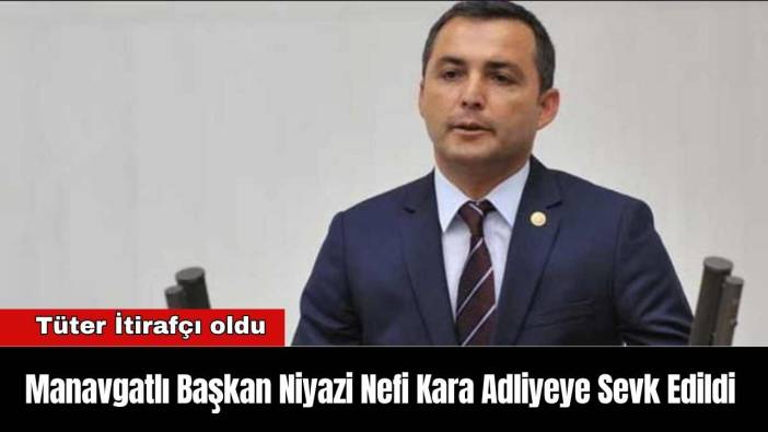 Manavgatlı Başkan Niyazi Nefi Kara Adliyeye Sevk Edildi