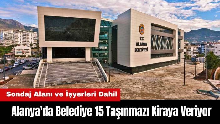 Alanya'da Belediye Sondaj Alanı ve İşyerleri Dahil 15 Taşınmazı Kiraya Veriyor