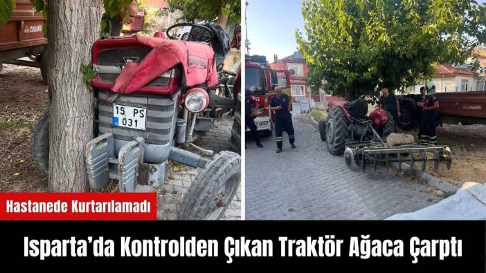 Isparta’da Traktör Ağaca Çarptı: Sürücüsü Kurtarılamadı