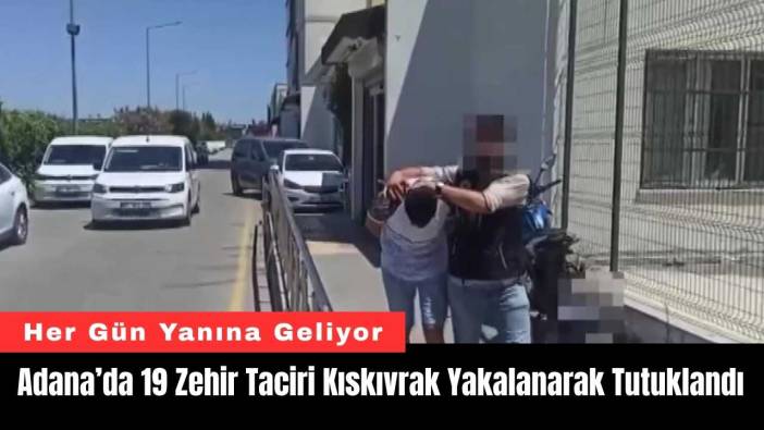Adana’da 19 Zehir Taciri Kıskıvrak Yakalanarak Tutuklandı