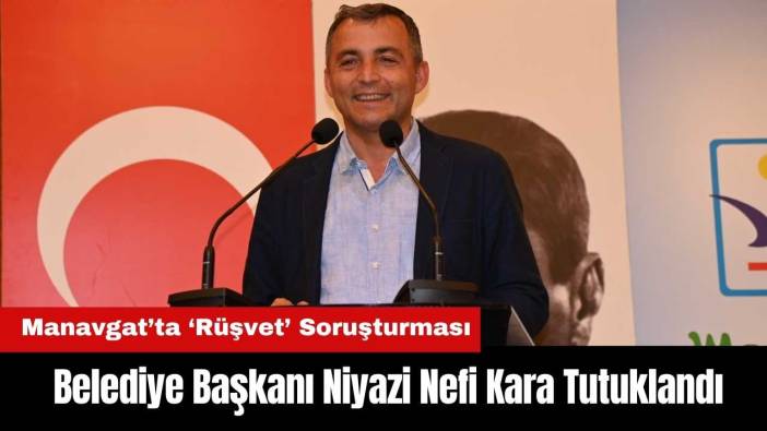 Manavgat Belediye Başkanı Niyazi Nefi Kara Tutuklandı