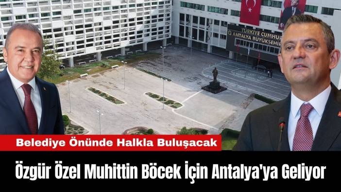 Özgür Özel Muhittin Böcek İçin Antalya'ya Geliyor