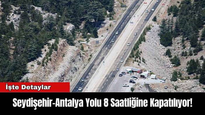 Seydişehir-Antalya Yolu 8 Saatliğine Kapatılıyor!