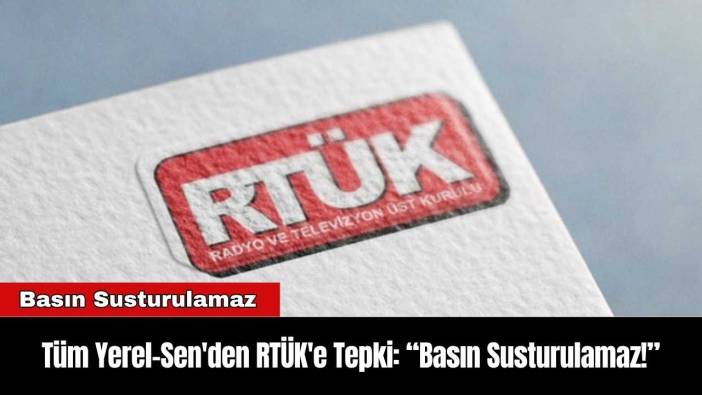 Tüm Yerel-Sen'den RTÜK'e Tepki: “Basın Susturulamaz!”