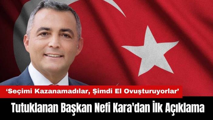 Tutuklanan Manavgat Belediye Başkanı Nefi Kara'dan İlk Açıklama
