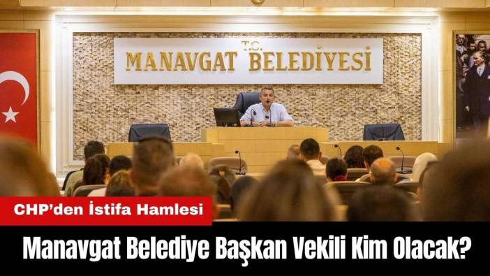 Manavgat Belediye Başkan Vekili Kim Olacak? CHP’nin İstifa Hamlesi Tutacak mı?