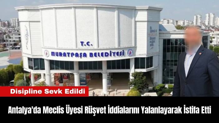 Antalya'da Meclis Üyesi Rüşvet İddialarını Yalanlayarak İstifa Etti