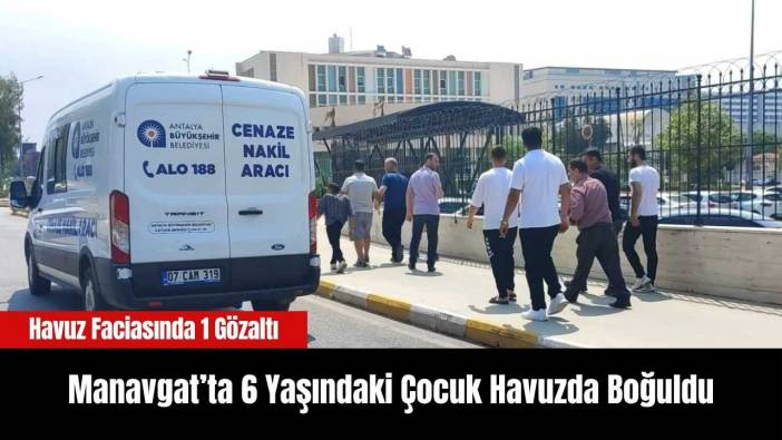 Manavgat’ta 6 Yaşındaki Çocuk Havuzda Boğuldu:1 Gözaltı