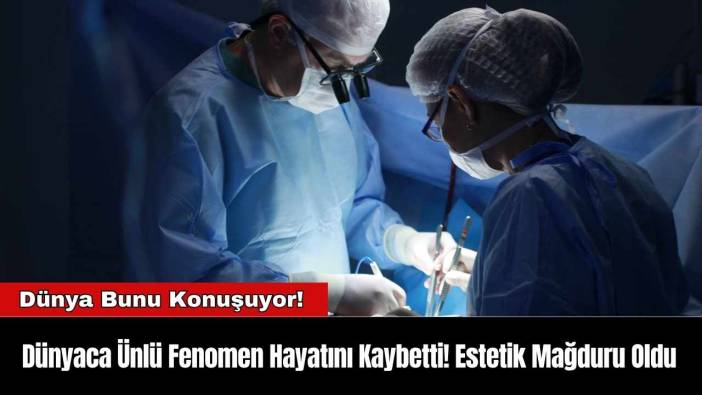 Dünyaca Ünlü Fenomen Hayatını Kaybetti! Estetik Mağduru Oldu