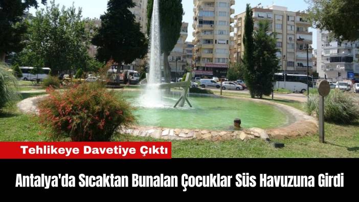 Antalya'da Sıcaktan Bunalan Çocuklar Süs Havuzuna Girdi