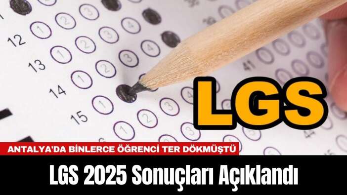 LGS 2025 Sonuçları Açıklandı: Antalya'da Binlerce Öğrenci Ter Dökmüştü