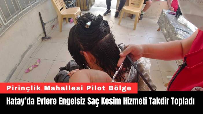 Hatay’da Evlere Engelsiz Saç Kesim Hizmeti Takdir Topladı
