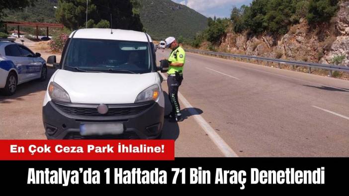 Antalya’da 71 Bin Araç Denetlendi! En Çok Ceza Park İhlaline