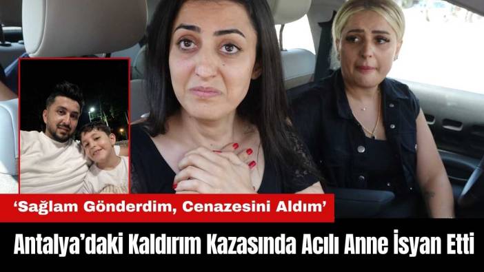 Antalya’daki Kaldırım Kazasında Anne İsyan Etti: Sağlam Gönderdim, Cenazesini Aldım