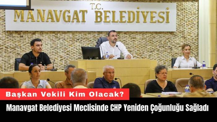 Manavgat Belediyesi Meclisinde CHP Yeniden Çoğunluğu Sağladı