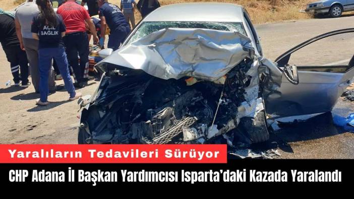 CHP Adana İl Başkan Yardımcısı Isparta’daki Kazada Yaralandı