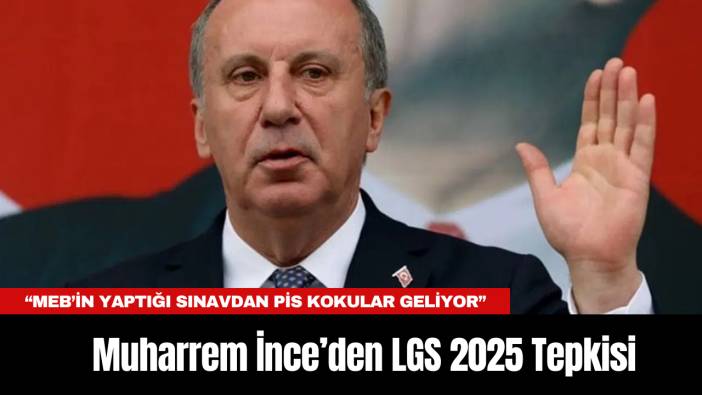 Muharrem İnce’den LGS 2025 Tepkisi: “MEB’in Yaptığı Sınavdan Pis Kokular Geliyor”