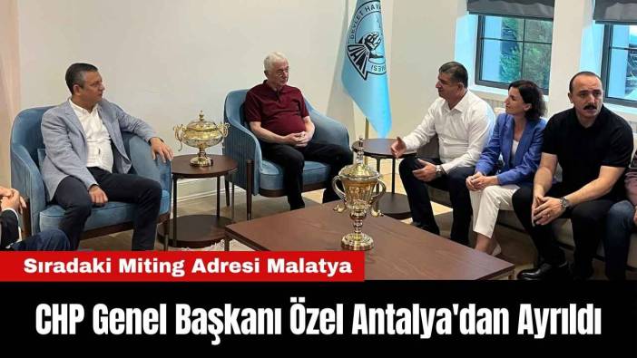 CHP Genel Başkanı Özel Antalya'dan Ayrıldı