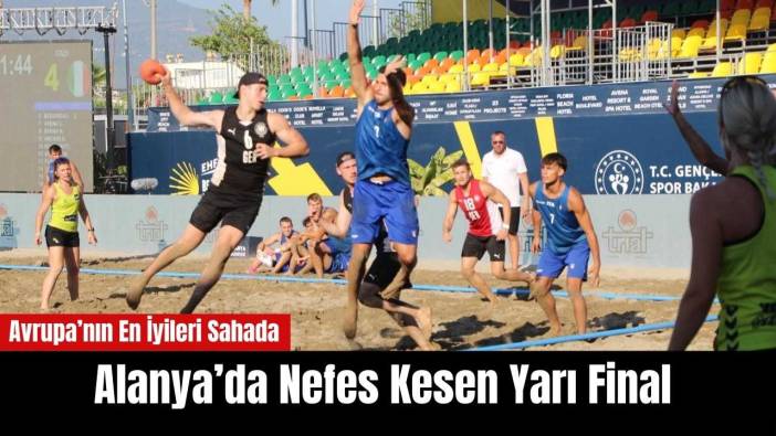 Alanya’daki Avrupa Plaj Hentbolu'nda Nefes Kesen Yarı Final