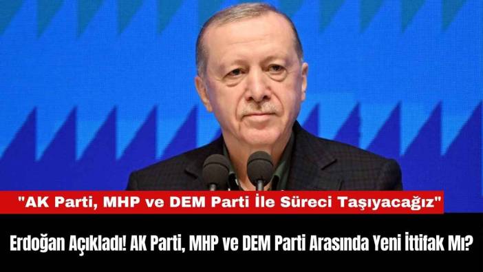 Erdoğan Açıkladı! AK Parti, MHP ve DEM Parti Arasında Yeni İttifak Mı?