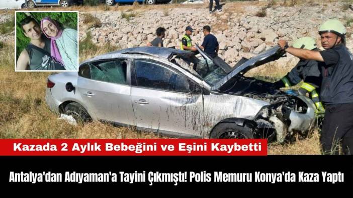 Antalya'dan Adıyaman'a Tayini Çıkmıştı! Polis Memuru Konya'da Kaza Yaptı