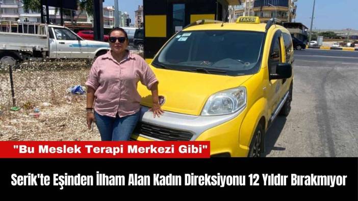 Serik'te Eşinden İlham Alan Kadın Direksiyonu 12 Yıldır Bırakmıyor
