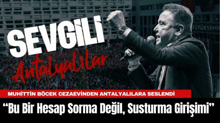 Muhittin Böcek Cezaevinden Antalyalılara Seslendi:“Bu Bir Hesap Sorma Değil, Susturma Girişimi”