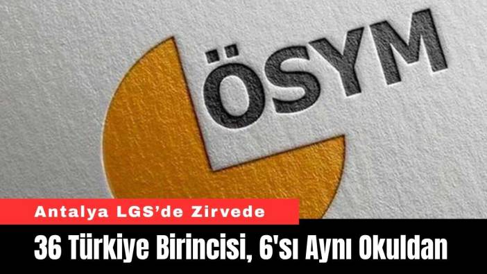 Antalya LGS'de Zirvede: 36 Türkiye Birincisi, 6'sı Aynı Okuldan