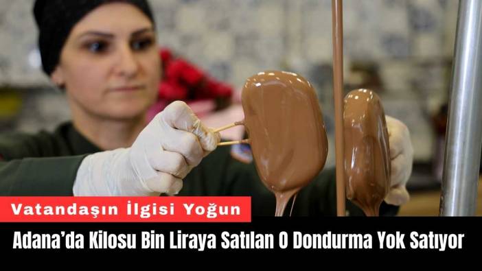 Adana’da Kilosu Bin Liraya Satılan O Dondurma Yok Satıyor
