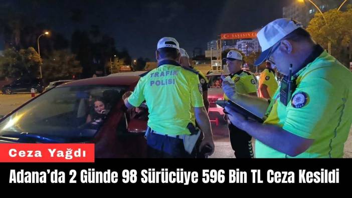 Adana’da 2 Günde 98 Sürücüye 596 Bin TL Ceza Kesildi
