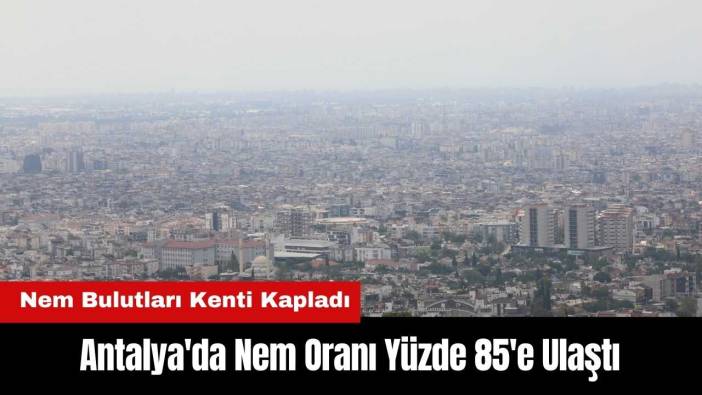 Antalya'da Nem Oranı Yüzde 85! Nem Bulutları Kenti Kapladı