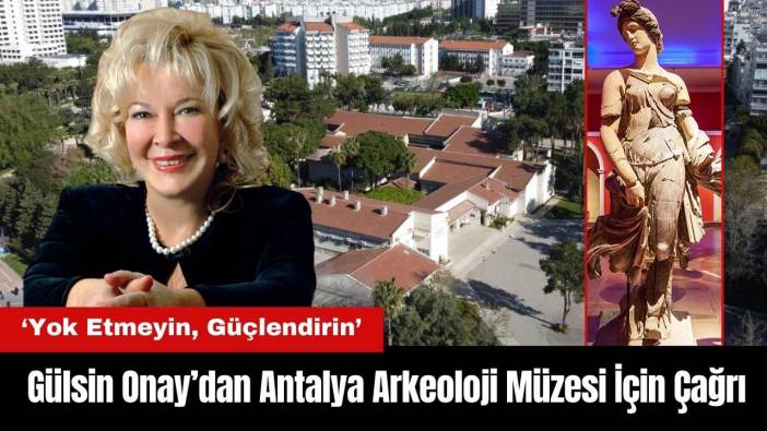 Gülsin Onay’dan Antalya Arkeoloji Müzesi İçin Çağrı: Yok Etmeyin, Güçlendirin