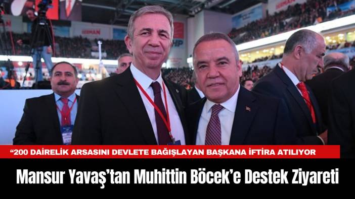 Mansur Yavaş’tan Muhittin Böcek’e Destek Ziyareti: “200 dairelik arsasını devlete bağışlayan bir başkana iftira atılıyor