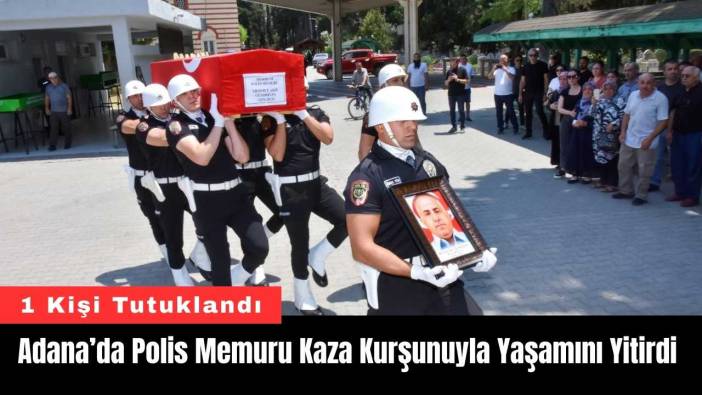 Adana’da Polis Memuru Kaza Kurşunuyla Yaşamını Yitirdi