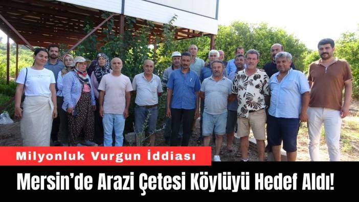 Mersin’de Arazi Çetesi Köylüyü Hedef Aldı! Milyonluk Vurgun İddiası