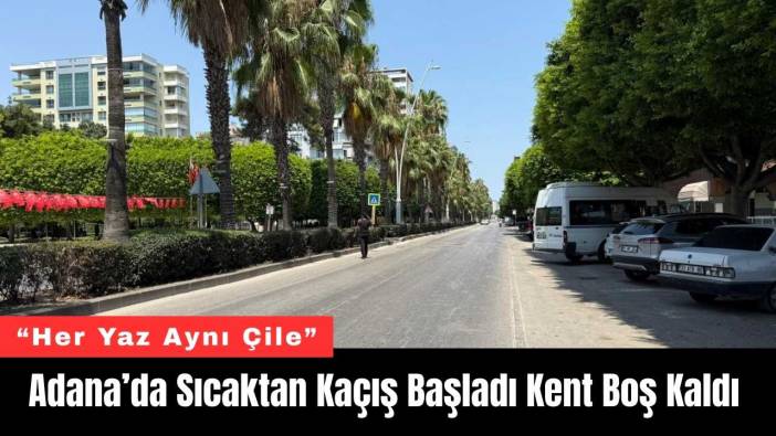 Adana’da Sıcaktan Kaçış Başladı Kent Boş Kaldı