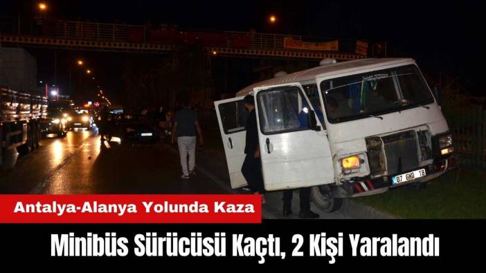 Antalya-Alanya Yolunda Kaza: Minibüs Sürücüsü Kaçtı, 2 Kişi Yaralandı